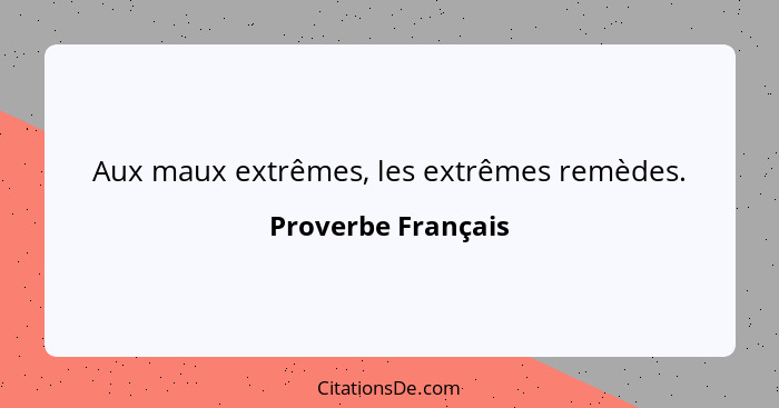 Aux maux extrêmes, les extrêmes remèdes.... - Proverbe Français