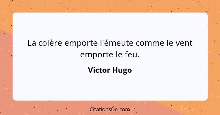 La colère emporte l'émeute comme le vent emporte le feu.... - Victor Hugo