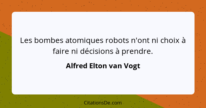 Les bombes atomiques robots n'ont ni choix à faire ni décisions à prendre.... - Alfred Elton van Vogt