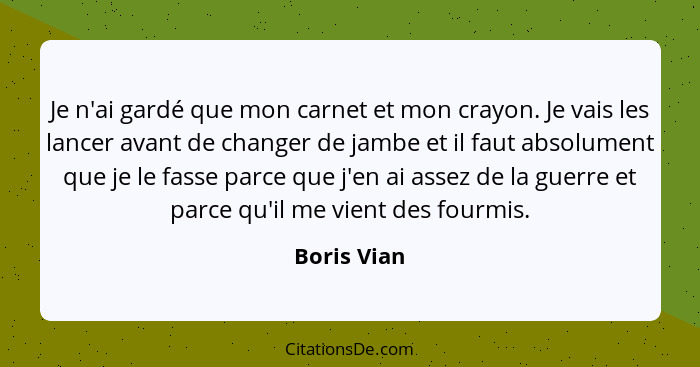 Je n'ai gardé que mon carnet et mon crayon. Je vais les lancer avant de changer de jambe et il faut absolument que je le fasse parce que... - Boris Vian