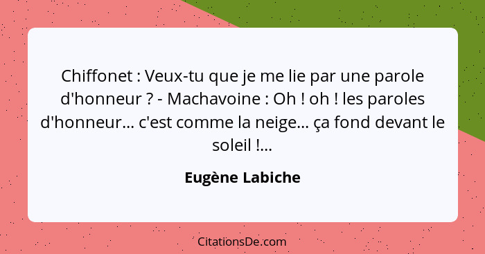 Chiffonet : Veux-tu que je me lie par une parole d'honneur ? - Machavoine : Oh ! oh ! les paroles d'honneur.... - Eugène Labiche