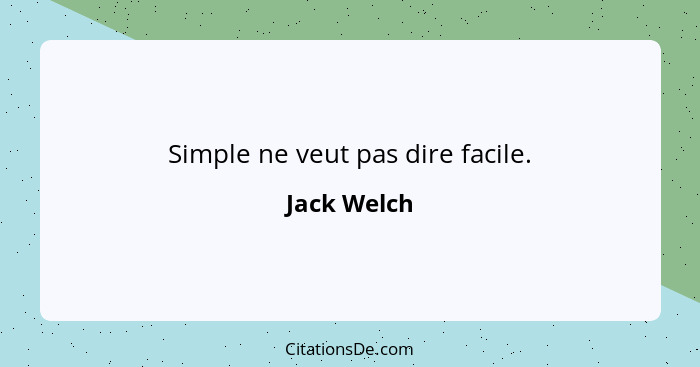 Simple ne veut pas dire facile.... - Jack Welch