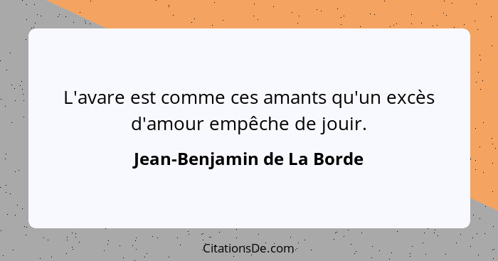 L'avare est comme ces amants qu'un excès d'amour empêche de jouir.... - Jean-Benjamin de La Borde