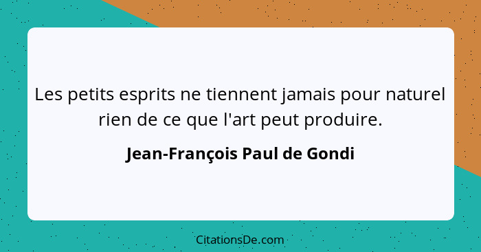 Les petits esprits ne tiennent jamais pour naturel rien de ce que l'art peut produire.... - Jean-François Paul de Gondi