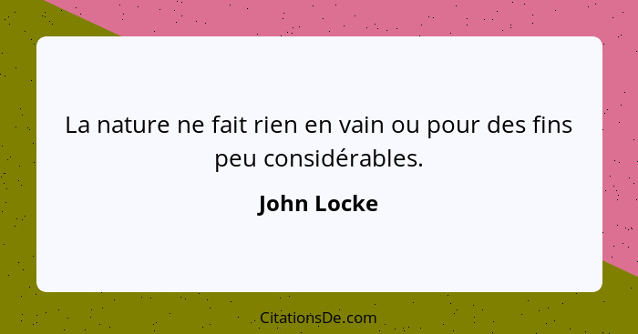 La nature ne fait rien en vain ou pour des fins peu considérables.... - John Locke