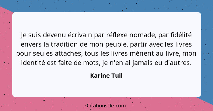 Je suis devenu écrivain par réflexe nomade, par fidélité envers la tradition de mon peuple, partir avec les livres pour seules attaches,... - Karine Tuil