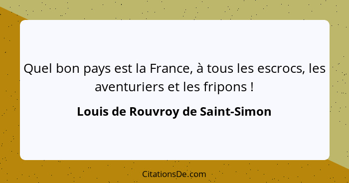 Quel bon pays est la France, à tous les escrocs, les aventuriers et les fripons !... - Louis de Rouvroy de Saint-Simon
