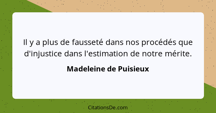 Il y a plus de fausseté dans nos procédés que d'injustice dans l'estimation de notre mérite.... - Madeleine de Puisieux