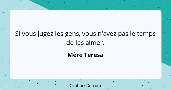 Si vous jugez les gens, vous n'avez pas le temps de les aimer.... - Mère Teresa