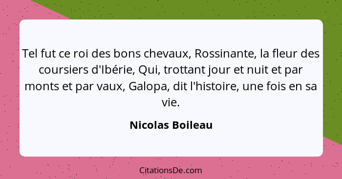 Tel fut ce roi des bons chevaux, Rossinante, la fleur des coursiers d'Ibérie, Qui, trottant jour et nuit et par monts et par vaux, G... - Nicolas Boileau