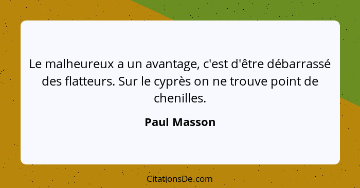 Le malheureux a un avantage, c'est d'être débarrassé des flatteurs. Sur le cyprès on ne trouve point de chenilles.... - Paul Masson