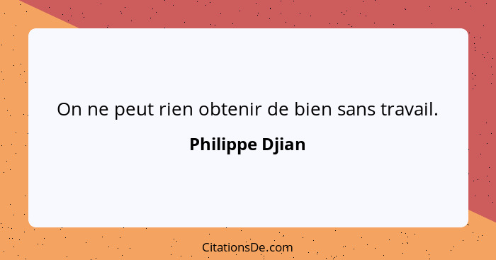 On ne peut rien obtenir de bien sans travail.... - Philippe Djian