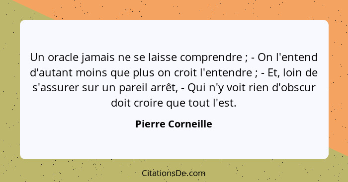 Un oracle jamais ne se laisse comprendre ; - On l'entend d'autant moins que plus on croit l'entendre ; - Et, loin de s'as... - Pierre Corneille