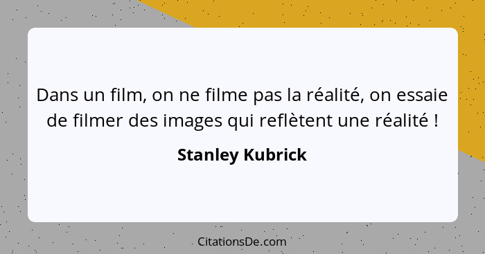 Dans un film, on ne filme pas la réalité, on essaie de filmer des images qui reflètent une réalité !... - Stanley Kubrick