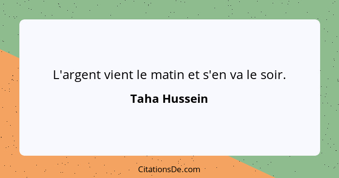 L'argent vient le matin et s'en va le soir.... - Taha Hussein