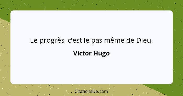 Le progrès, c'est le pas même de Dieu.... - Victor Hugo