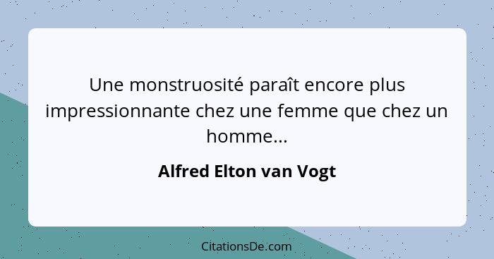 Une monstruosité paraît encore plus impressionnante chez une femme que chez un homme...... - Alfred Elton van Vogt