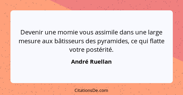 Devenir une momie vous assimile dans une large mesure aux bâtisseurs des pyramides, ce qui flatte votre postérité.... - André Ruellan