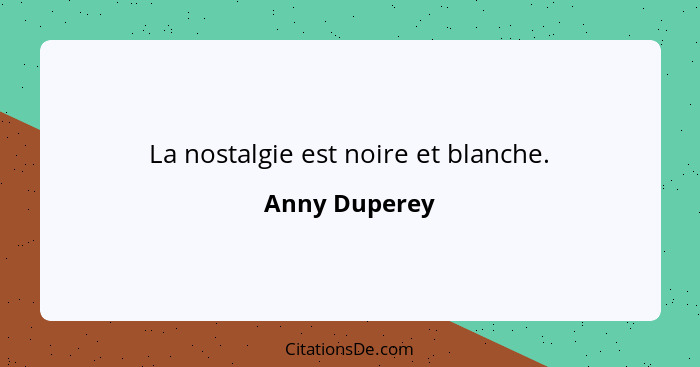 La nostalgie est noire et blanche.... - Anny Duperey