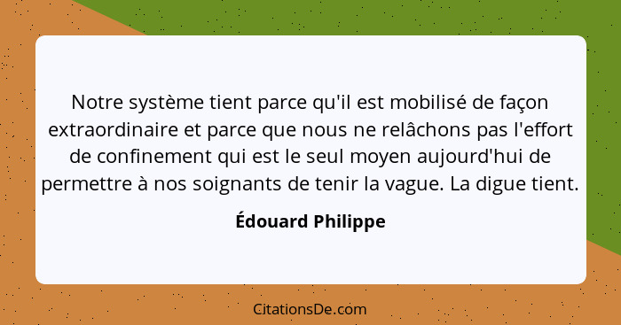 Notre système tient parce qu'il est mobilisé de façon extraordinaire et parce que nous ne relâchons pas l'effort de confinement qui... - Édouard Philippe