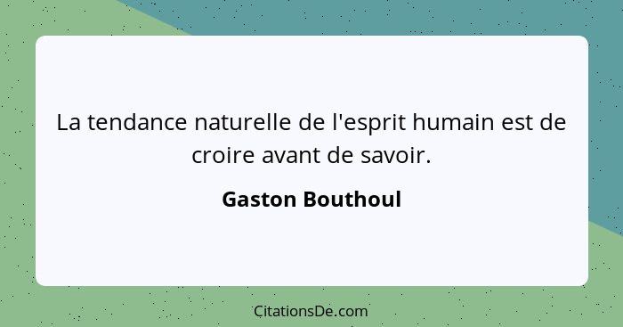 La tendance naturelle de l'esprit humain est de croire avant de savoir.... - Gaston Bouthoul