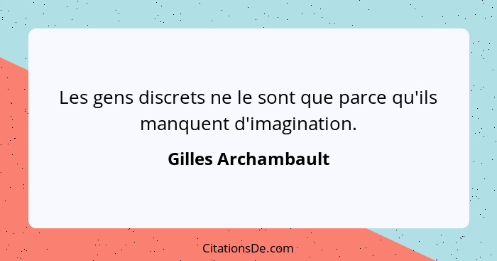 Les gens discrets ne le sont que parce qu'ils manquent d'imagination.... - Gilles Archambault