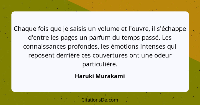 Chaque fois que je saisis un volume et l'ouvre, il s'échappe d'entre les pages un parfum du temps passé. Les connaissances profondes... - Haruki Murakami