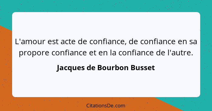 L'amour est acte de confiance, de confiance en sa propore confiance et en la confiance de l'autre.... - Jacques de Bourbon Busset
