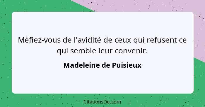 Méfiez-vous de l'avidité de ceux qui refusent ce qui semble leur convenir.... - Madeleine de Puisieux