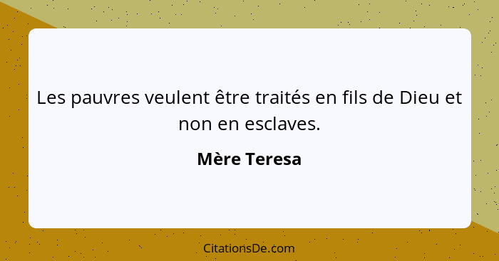 Les pauvres veulent être traités en fils de Dieu et non en esclaves.... - Mère Teresa