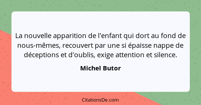 La nouvelle apparition de l'enfant qui dort au fond de nous-mêmes, recouvert par une si épaisse nappe de déceptions et d'oublis, exige... - Michel Butor