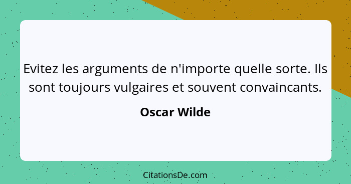 Evitez les arguments de n'importe quelle sorte. Ils sont toujours vulgaires et souvent convaincants.... - Oscar Wilde