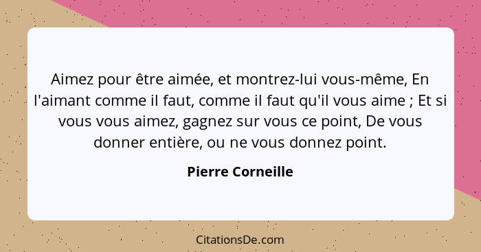 Aimez pour être aimée, et montrez-lui vous-même, En l'aimant comme il faut, comme il faut qu'il vous aime ; Et si vous vous ai... - Pierre Corneille