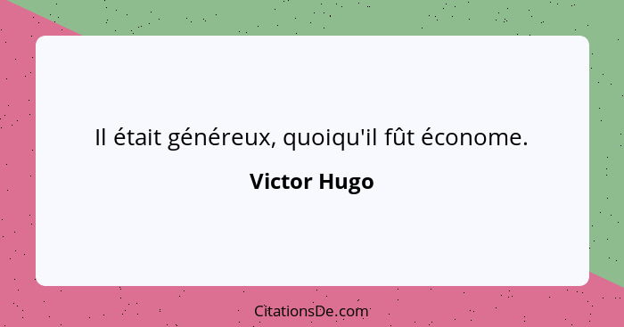 Il était généreux, quoiqu'il fût économe.... - Victor Hugo