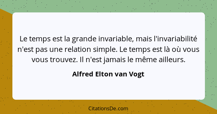 Le temps est la grande invariable, mais l'invariabilité n'est pas une relation simple. Le temps est là où vous vous trouvez. I... - Alfred Elton van Vogt