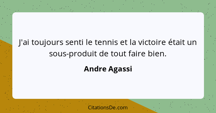 J'ai toujours senti le tennis et la victoire était un sous-produit de tout faire bien.... - Andre Agassi