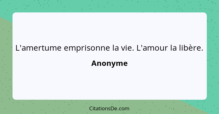 L'amertume emprisonne la vie. L'amour la libère.... - Anonyme