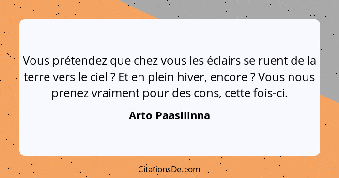 Vous prétendez que chez vous les éclairs se ruent de la terre vers le ciel ? Et en plein hiver, encore ? Vous nous prenez... - Arto Paasilinna