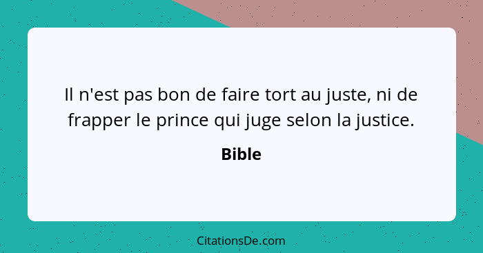 Il n'est pas bon de faire tort au juste, ni de frapper le prince qui juge selon la justice.... - Bible
