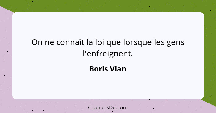 On ne connaît la loi que lorsque les gens l'enfreignent.... - Boris Vian