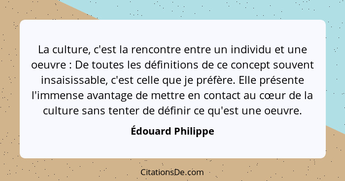 La culture, c'est la rencontre entre un individu et une oeuvre : De toutes les définitions de ce concept souvent insaisissable... - Édouard Philippe