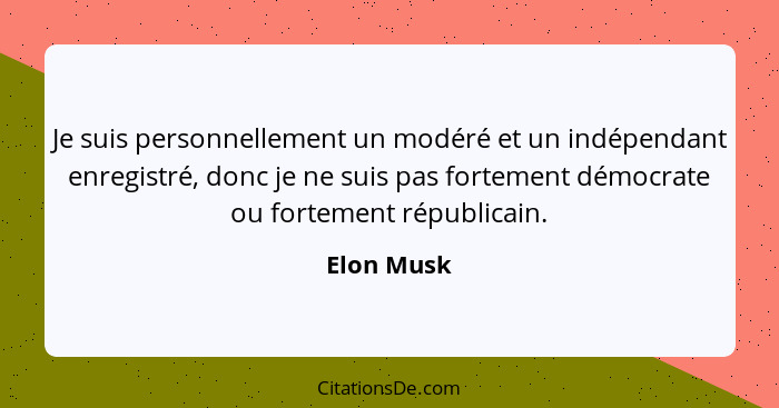 Je suis personnellement un modéré et un indépendant enregistré, donc je ne suis pas fortement démocrate ou fortement républicain.... - Elon Musk