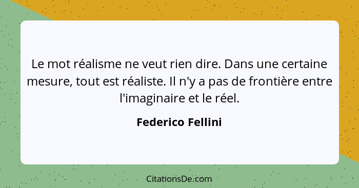 Le mot réalisme ne veut rien dire. Dans une certaine mesure, tout est réaliste. Il n'y a pas de frontière entre l'imaginaire et le... - Federico Fellini