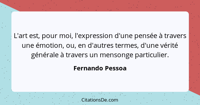 L'art est, pour moi, l'expression d'une pensée à travers une émotion, ou, en d'autres termes, d'une vérité générale à travers un men... - Fernando Pessoa
