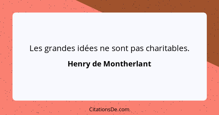 Les grandes idées ne sont pas charitables.... - Henry de Montherlant