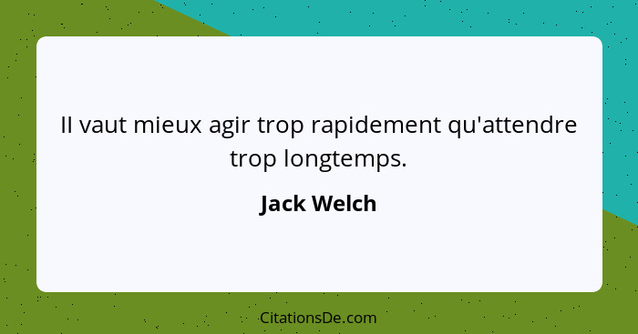 II vaut mieux agir trop rapidement qu'attendre trop longtemps.... - Jack Welch