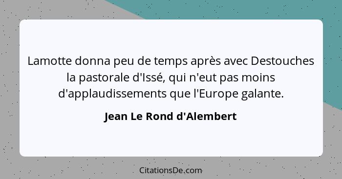 Lamotte donna peu de temps après avec Destouches la pastorale d'Issé, qui n'eut pas moins d'applaudissements que l'Europ... - Jean Le Rond d'Alembert