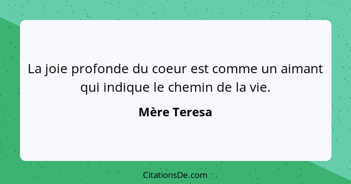 La joie profonde du coeur est comme un aimant qui indique le chemin de la vie.... - Mère Teresa