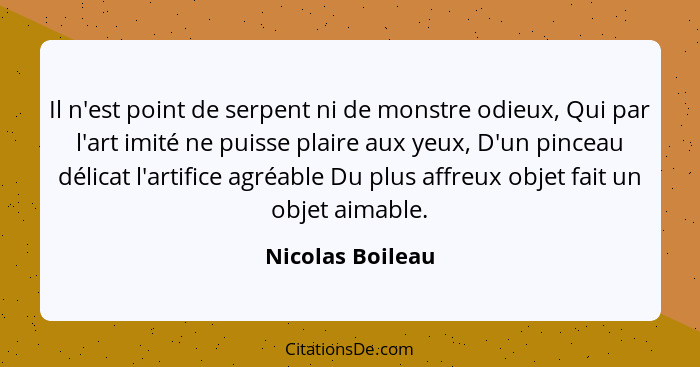 Il n'est point de serpent ni de monstre odieux, Qui par l'art imité ne puisse plaire aux yeux, D'un pinceau délicat l'artifice agréa... - Nicolas Boileau