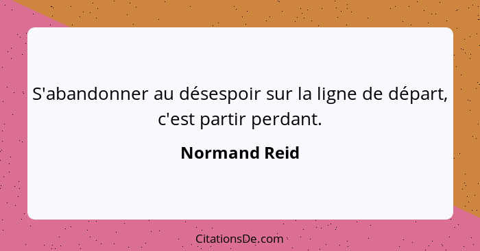 S'abandonner au désespoir sur la ligne de départ, c'est partir perdant.... - Normand Reid